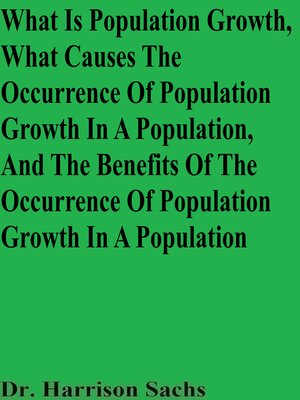 cover image of What Is Population Growth, What Causes the Occurrence of Population Growth In a Population, and the Benefits of the Occurrence of Population Growth In a Population